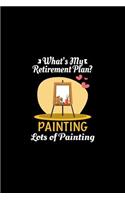 What's My Retirement Plan Painting Lots Of Painting: Retirement Gift Painter Artwork Journal or Notebook