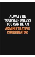 Always Be Yourself Unless You Can Be An Administrative Coordinator