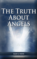 The Truth About Angels: (A View of Supernatural Beings Involved in Human Life, The Great Controversy with the angels, The Angels in The Adventist Home, The Angels in The La(2 Ellen G. White Books on Salvation)