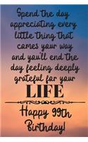 Spend the day appreciating every little thing Happy 99th Birthday