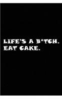 Life's a B*tch. Eat Cake.