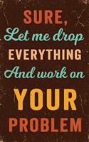 Sure, Let Me Drop Everything and Work on Your Problem Notebook Vintage
