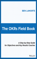 Okrs Field Book: A Step-By-Step Guide for Objectives and Key Results Coaches