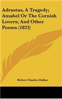 Adrastus, a Tragedy; Amabel or the Cornish Lovers; And Other Poems (1823)
