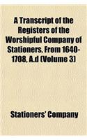 A Transcript of the Registers of the Worshipful Company of Stationers, from 1640-1708, A.D (Volume 3)