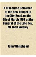 A Discourse Delivered at the New Chapel in the City-road, on the 9th of March 1791, at the Funeral of the Late Rev. Mr. John Wesley