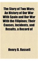 The Story of Two Wars; An History of Our War with Spain and Our War with the Filipinos; Their Causes, Incidents, and Results. a Record of