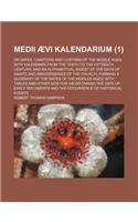 Medii Aevi Kalendarium; Or Dates, Charters and Customs of the Middle Ages with Kalendars from the Tenth to the Fifteenth Century and an Alphabetical Digest of the Days of Saints and Anniversaries of the Church Forming a Glossary of (1 )