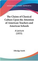 The Claims of Classical Culture Upon the Attention of American Teachers and American Schools: A Lecture (1855)