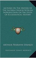 Lectures On The History Of The Eastern Church With An Introduction On The Study Of Ecclesiastical History