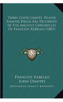 Three Good Giants, Whose Famous Deeds Are Recorded In The Ancient Chronicles Of Francois Rebelais (1887): (English)