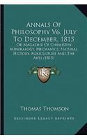 Annals Of Philosophy V6, July To December, 1815: Or Magazine Of Chemistry, Mineralogy, Mechanics, Natural History, Agriculture And The Arts (1815)