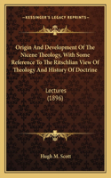 Origin And Development Of The Nicene Theology, With Some Reference To The Ritschlian View Of Theology And History Of Doctrine
