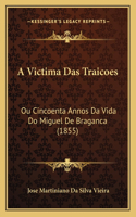 A Victima Das Traicoes: Ou Cincoenta Annos Da Vida Do Miguel De Braganca (1855)(Portuguese)