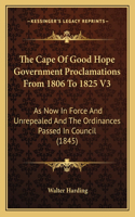 Cape Of Good Hope Government Proclamations From 1806 To 1825 V3: As Now In Force And Unrepealed And The Ordinances Passed In Council (1845)