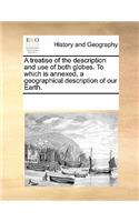 A Treatise of the Description and Use of Both Globes. to Which Is Annexed, a Geographical Description of Our Earth.