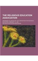 The Religious Education Association; Organized at Chicago by the Convention for Religious Education, February 12, 1903: (English)