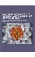 Forty-Seven Identifications of the Anglo- Saxons with the Lost Ten Tribes of Israel; Founded Upon Five Hundred Scripture Proofs: (English)