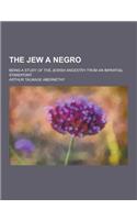 The Jew a Negro; Being a Study of the Jewish Ancestry from an Impartial Standpoint