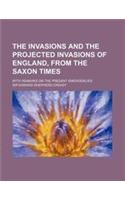 The Invasions and the Projected Invasions of England, from the Saxon Times; With Remarks on the Present Emergencies
