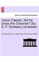 Julius Caesar; Did He Cross the Channel? [By S. F. Surtees, ] Reviewed.