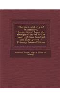 The Town and City of Waterbury, Connecticut, from the Aboriginal Period to the Year Eighteen Hundred and Ninety-Five