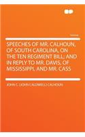 Speeches of Mr. Calhoun, of South Carolina, on the Ten Regiment Bill; And in Reply to Mr. Davis, of Mississippi, and Mr. Cass