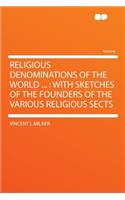 Religious Denominations of the World ...: With Sketches of the Founders of the Various Religious Sects