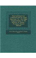 International Law Codified and Its Legal Sanction: Or, the Legal Organization of the Society of States - Primary Source Edition