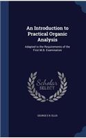 Introduction to Practical Organic Analysis: Adapted to the Requirements of the First M.B. Examination