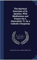 The Spiritual Exercises of St. Ignatius, With Meditations and Prayers by L. Siniscalchi, Tr. by a Catholic Clergyman