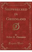 Shipwrecked in Greenland (Classic Reprint)
