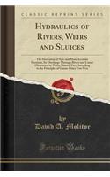 Hydraulics of Rivers, Weirs and Sluices: The Derivation of New and More Accurate FormulÃ¦, for Discharge Through Rivers and Canals Obstructed by Weirs, Sluices, Etc;, According to the Principles of Gustav Ritter Von Wex (Classic Reprint)