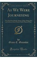 As We Were Journeying: The Hawaiian Islands, Japan, China, Siam, Java and India, as Seen from a Girl's Point of View (Classic Reprint)