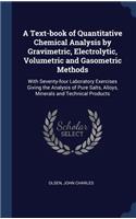 A Text-book of Quantitative Chemical Analysis by Gravimetric, Electrolytic, Volumetric and Gasometric Methods: With Seventy-four Laboratory Exercises Giving the Analysis of Pure Salts, Alloys, Minerals and Technical Products