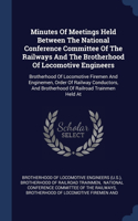Minutes Of Meetings Held Between The National Conference Committee Of The Railways And The Brotherhood Of Locomotive Engineers: Brotherhood Of Locomotive Firemen And Enginemen, Order Of Railway Conductors, And Brotherhood Of Railroad Trainmen Held At