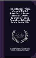 Red River / by Wm. Murdoch. The Red River / by J.H. Rowan. The Prairie Chicken / by Ernest E.T. Seton Papers Read Before the Society, Season, 1884