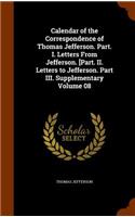 Calendar of the Correspondence of Thomas Jefferson. Part. I. Letters from Jefferson. [Part. II. Letters to Jefferson. Part III. Supplementary Volume 08