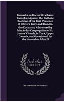 Remarks on Doctor Strachan's Pamphlet Against the Catholic Doctrine of the Real Presence of Christ's Body and Blood in the Eucharist; Addressed by him to his Congregation of St. James' Church, in York, Upper Canada, and Occasioned by the Honorable