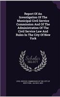Report Of An Investigation Of The Municipal Civil Service Commission And Of The Administration Of The Civil Service Law And Rules In The City Of New York: (English)