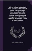 Life of Colonel Aaron Burr, Vice-President of the United States. Also Sketches of REV. Aaron Burr, D. D., President of Princeton College, and of Theodosia, Daughter of Colonel Burr and Wife of Governor Alston of South Carolina