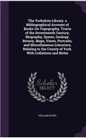 Yorkshire Library. a Bibliographical Account of Books On Topography, Tracts of the Seventeenth Century, Biography, Spaws, Geology, Botany, Maps, Views, Portraits, and Miscellaneous Literature, Relating to the County of York. With Collations and Not