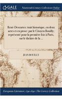 Rene-Descartes: Trait Historique, En Deux Actes Et En Prose: Par Le Citoyen Bouilly; Represente Pour La Premiere Fois a Paris, Sur Le Theatre de la ...