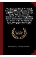 The Journals of Each Provincial Congress of Massachusetts in 1774 and 1775, and of the Committee of Safety, With an Appendix, Containing the Proceedings of the County Conventions-narratives of the Events of the Nineteenth of April, 1775-papers Rela