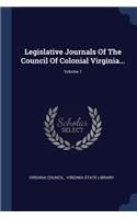 Legislative Journals Of The Council Of Colonial Virginia...; Volume 1