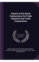 Report of the Royal Commission On Trade Disputes and Trade Commission