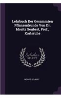 Lehrbuch Der Gesammten Pflanzenkunde Von Dr. Moritz Seubert, Prof., Karlsruhe