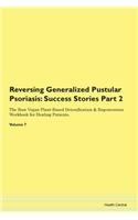 Reversing Generalized Pustular Psoriasis: Success Stories Part 2 The Raw Vegan Plant-Based Detoxification & Regeneration Workbook for Healing Patients. Volume 7