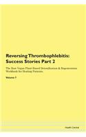 Reversing Thrombophlebitis: Success Stories Part 2 The Raw Vegan Plant-Based Detoxification & Regeneration Workbook for Healing Patients. Volume 7