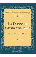 La Donna Di Genio Volubile: Dramma Giocoso Per Musica (Classic Reprint)